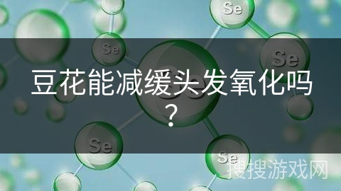 豆花能减缓头发氧化吗？
