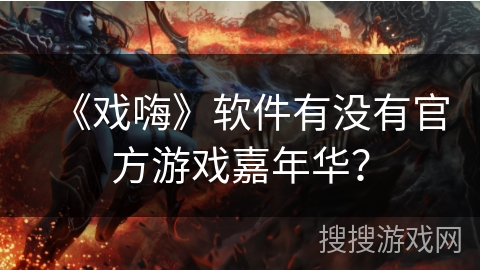 《戏嗨》软件有没有官方游戏嘉年华？