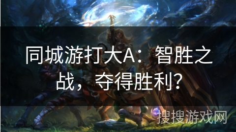 同城游打大A：智胜之战，夺得胜利？