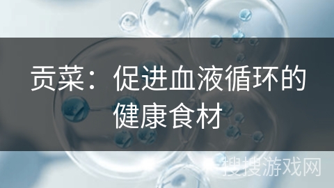 贡菜：促进血液循环的健康食材