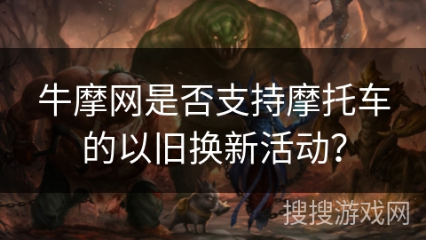 牛摩网是否支持摩托车的以旧换新活动？