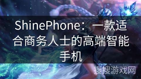 ShinePhone:一款适合商务人士的高端智能手机 ShinePhone:一款适合商务人士的高端智能手机