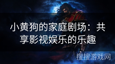 小黄狗的家庭剧场：共享影视娱乐的乐趣