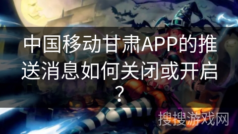 中国移动甘肃APP的推送消息如何关闭或开启？
