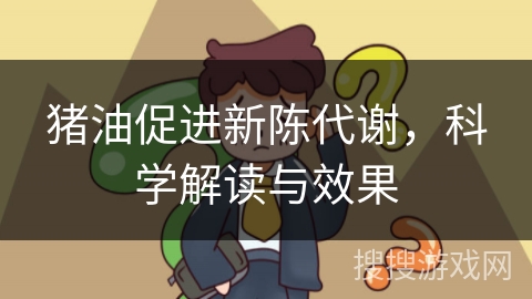 猪油促进新陈代谢，科学解读与效果