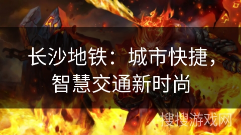 长沙地铁:城市快捷,智慧交通新时尚 长沙地铁:城市快捷,智慧交通新时尚