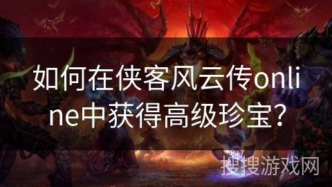如何在侠客风云传online中获得高级珍宝? 如何在侠客风云传online中获得高级珍宝?