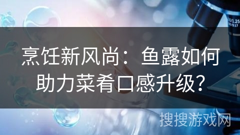 烹饪新风尚：鱼露如何助力菜肴口感升级？