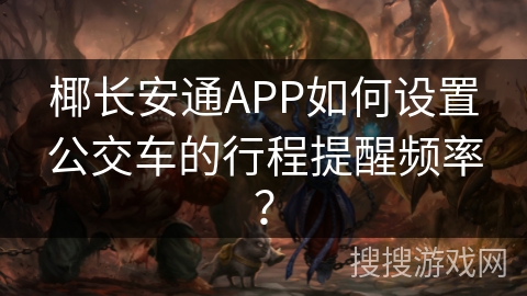 椰长安通APP如何设置公交车的行程提醒频率？