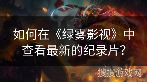 如何在《绿雾影视》中查看最新的纪录片? 如何在《绿雾影视》中查看最新的纪录片?