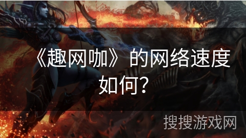 《趣网咖》的网络速度如何？