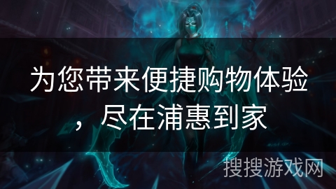 为您带来便捷购物体验，尽在浦惠到家