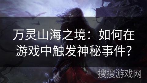 万灵山海之境：如何在游戏中触发神秘事件？