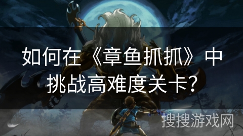 如何在《章鱼抓抓》中挑战高难度关卡？