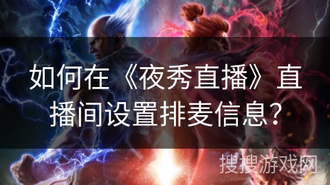 如何在《夜秀直播》直播间设置排麦信息? 如何在《夜秀直播》直播间设置排麦信息?
