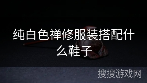 纯白色禅修服装搭配什么鞋子 纯白色禅修服装搭配什么鞋子