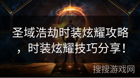 圣域浩劫时装炫耀攻略,时装炫耀技巧分享! 圣域浩劫时装炫耀攻略,时装炫耀技巧分享!