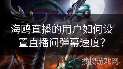 海鸥直播的用户如何设置直播间弹幕速度? 海鸥直播的用户如何设置直播间弹幕速度?