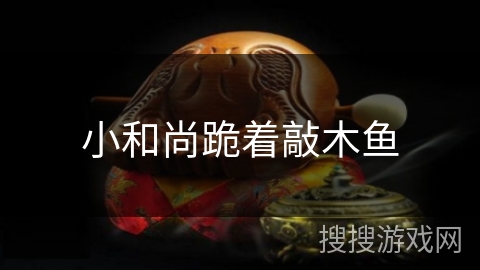 小和尚跪着敲木鱼 小和尚跪着敲木鱼