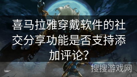 喜马拉雅穿戴软件的社交分享功能是否支持添加评论? 喜马拉雅穿戴软件的社交分享功能是否支持添加评论?