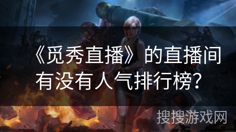 《觅秀直播》的直播间有没有人气排行榜? 《觅秀直播》的直播间有没有人气排行榜?