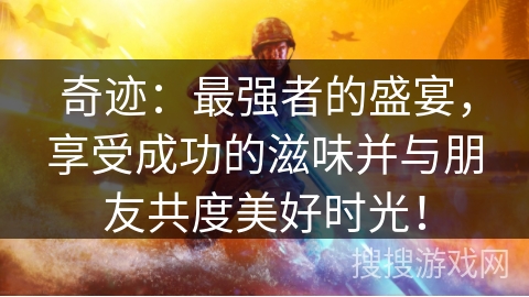 奇迹：最强者的盛宴，享受成功的滋味并与朋友共度美好时光！