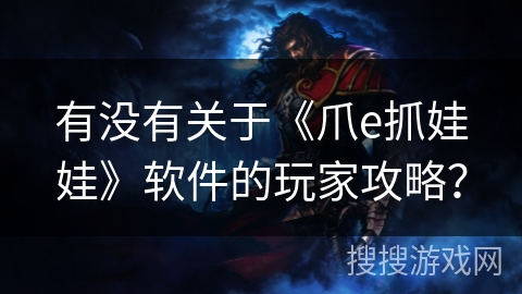有没有关于《爪e抓娃娃》软件的玩家攻略? 有没有关于《爪e抓娃娃》软件的玩家攻略?