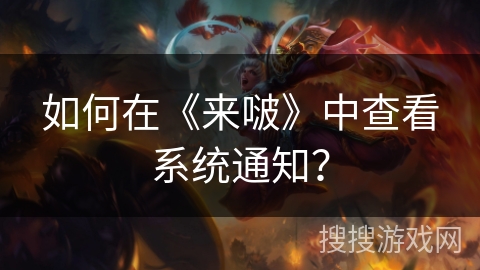 如何在《来啵》中查看系统通知? 如何在《来啵》中查看系统通知?