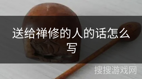 送给禅修的人的话怎么写 送给禅修的人的话怎么写