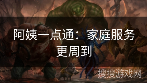 阿姨一点通:家庭服务更周到 阿姨一点通:家庭服务更周到