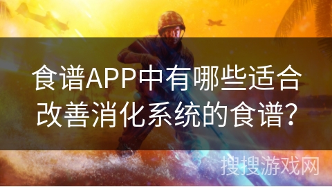食谱APP中有哪些适合改善消化系统的食谱？