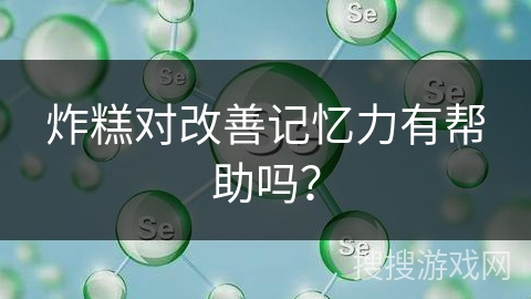 炸糕对改善记忆力有帮助吗？