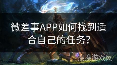 微差事APP如何找到适合自己的任务？