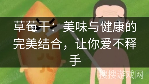 草莓干：美味与健康的完美结合，让你爱不释手