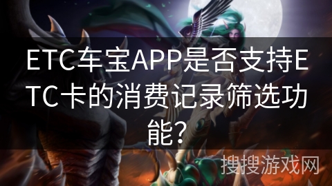 ETC车宝APP是否支持ETC卡的消费记录筛选功能？