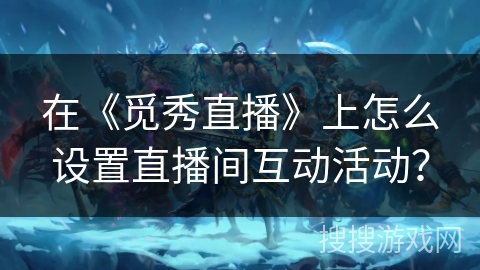 在《觅秀直播》上怎么设置直播间互动活动？