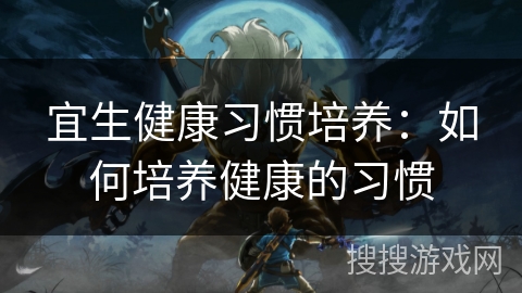 宜生健康习惯培养：如何培养健康的习惯