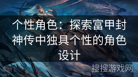 个性角色：探索富甲封神传中独具个性的角色设计