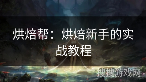 烘焙帮：烘焙新手的实战教程