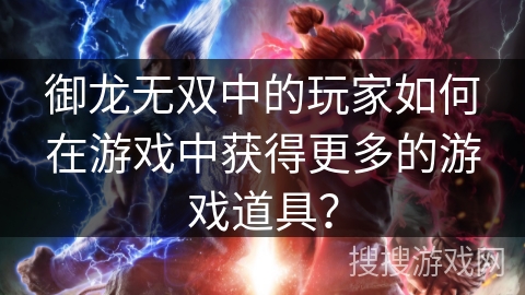 御龙无双中的玩家如何在游戏中获得更多的游戏道具？