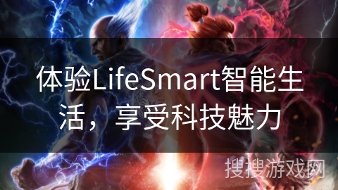 体验LifeSmart智能生活,享受科技魅力 体验LifeSmart智能生活,享受科技魅力