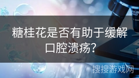糖桂花是否有助于缓解口腔溃疡？
