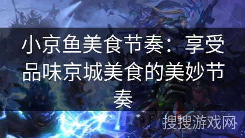 小京鱼美食节奏：享受品味京城美食的美妙节奏