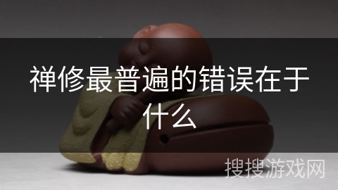 禅修最普遍的错误在于什么 禅修最普遍的错误在于什么