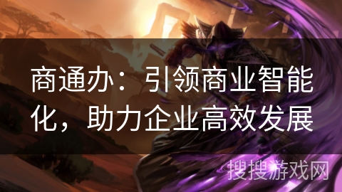 商通办:引领商业智能化,助力企业高效发展 商通办:引领商业智能化,助力企业高效发展