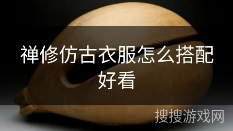 禅修仿古衣服怎么搭配好看 禅修仿古衣服怎么搭配好看