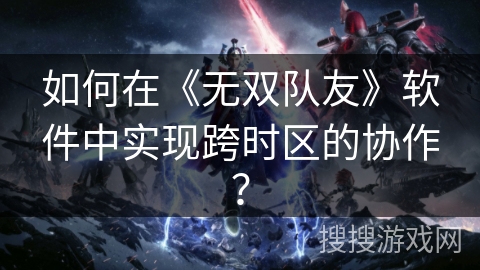 如何在《无双队友》软件中实现跨时区的协作？