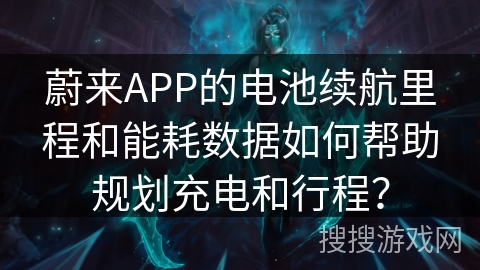 蔚来APP的电池续航里程和能耗数据如何帮助规划充电和行程? 蔚来APP的电池续航里程和能耗数据如何帮助规划充电和行程?
