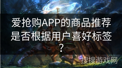 爱抢购APP的商品推荐是否根据用户喜好标签？