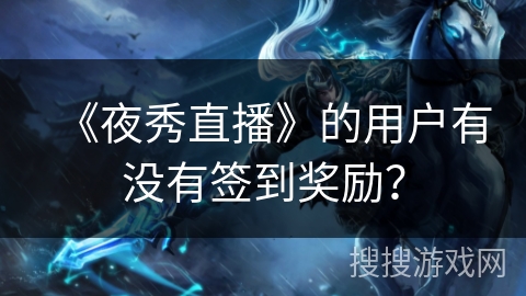 《夜秀直播》的用户有没有签到奖励？